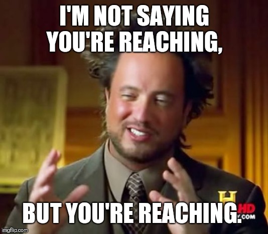 Reaching | I'M NOT SAYING YOU'RE REACHING, BUT YOU'RE REACHING. | image tagged in memes,ancient aliens | made w/ Imgflip meme maker