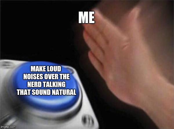 Blank Nut Button Meme | ME MAKE LOUD NOISES OVER THE NERD TALKING THAT SOUND NATURAL | image tagged in memes,blank nut button | made w/ Imgflip meme maker