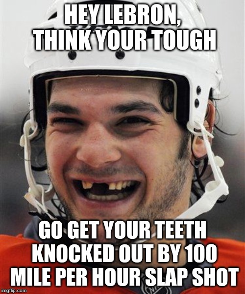 Hockey Teeth | HEY LEBRON, THINK YOUR TOUGH; GO GET YOUR TEETH KNOCKED OUT BY 100 MILE PER HOUR SLAP SHOT | image tagged in hockey teeth | made w/ Imgflip meme maker