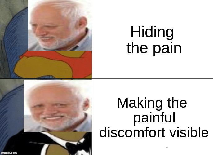 Tuxedo Winnie The Pooh | Hiding the pain; Making the painful discomfort visible | image tagged in memes,tuxedo winnie the pooh | made w/ Imgflip meme maker