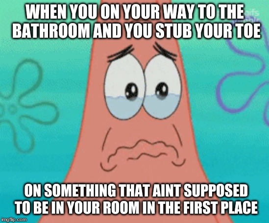 Davids meme | WHEN YOU ON YOUR WAY TO THE BATHROOM AND YOU STUB YOUR TOE; ON SOMETHING THAT AINT SUPPOSED TO BE IN YOUR ROOM IN THE FIRST PLACE | image tagged in davids meme | made w/ Imgflip meme maker