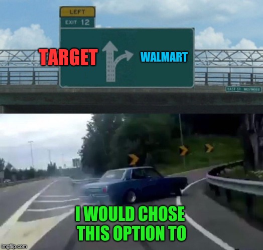 Left Exit 12 Off Ramp Meme | TARGET; WALMART; I WOULD CHOSE THIS OPTION TO | image tagged in memes,left exit 12 off ramp | made w/ Imgflip meme maker