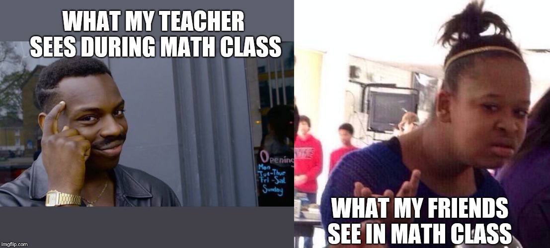 WHAT MY TEACHER SEES DURING MATH CLASS; WHAT MY FRIENDS SEE IN MATH CLASS | image tagged in memes,black girl wat,roll safe think about it | made w/ Imgflip meme maker