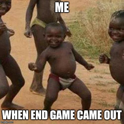 Third World Success Kid Meme | ME; WHEN END GAME CAME OUT | image tagged in memes,third world success kid | made w/ Imgflip meme maker