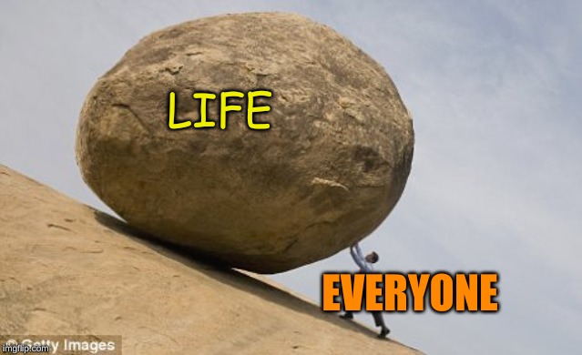 up hill struggle | LIFE EVERYONE | image tagged in up hill struggle | made w/ Imgflip meme maker