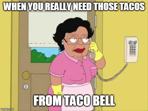 Consuela Meme | WHEN YOU REALLY NEED THOSE TACOS; FROM TACO BELL | image tagged in memes,consuela | made w/ Imgflip meme maker