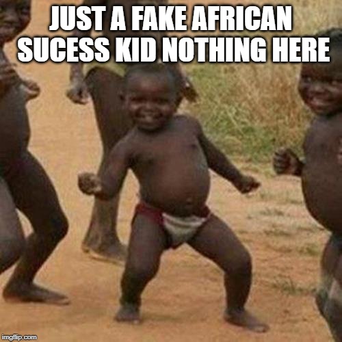 Third World Success Kid Meme | JUST A FAKE AFRICAN SUCESS KID NOTHING HERE | image tagged in memes,third world success kid | made w/ Imgflip meme maker