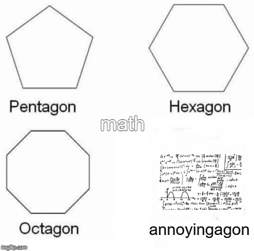 Pentagon Hexagon Octagon | math; annoyingagon | image tagged in memes,pentagon hexagon octagon | made w/ Imgflip meme maker