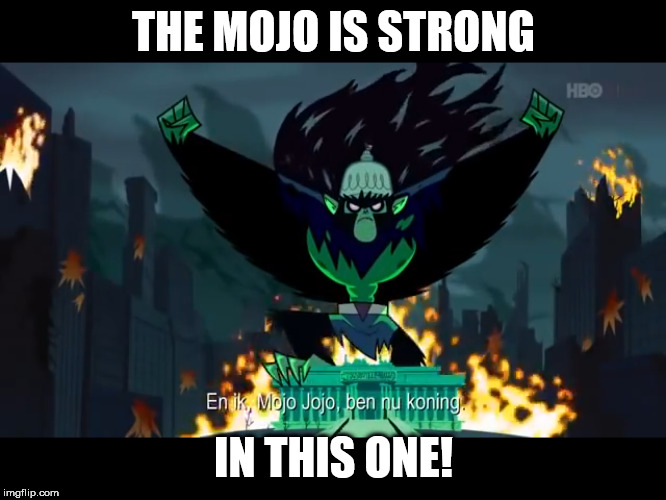 Mojo Jojo - King of the United States | THE MOJO IS STRONG; IN THIS ONE! | image tagged in mojo jojo - king of the united states | made w/ Imgflip meme maker