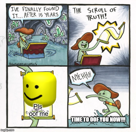The Scroll Of Truth Meme | Pls oof me; TIME TO OOF YOU NOW!!! | image tagged in memes,the scroll of truth | made w/ Imgflip meme maker
