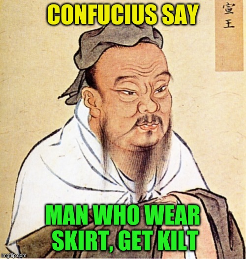 Confucius Says | CONFUCIUS SAY MAN WHO WEAR SKIRT, GET KILT | image tagged in confucius says | made w/ Imgflip meme maker