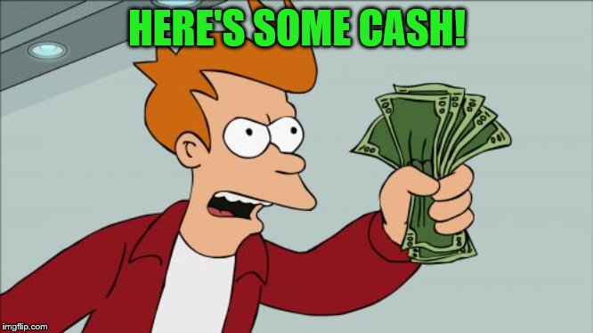 Shut Up And Take My Money Fry Meme | HERE'S SOME CASH! | image tagged in memes,shut up and take my money fry | made w/ Imgflip meme maker