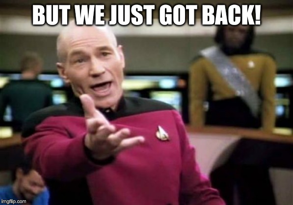 Picard Wtf Meme | BUT WE JUST GOT BACK! | image tagged in memes,picard wtf | made w/ Imgflip meme maker