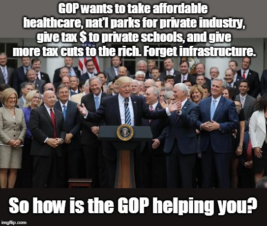 Voting for the GOP keeps the wealthy controlling you | GOP wants to take affordable healthcare, nat'l parks for private industry, give tax $ to private schools, and give more tax cuts to the rich. Forget infrastructure. So how is the GOP helping you? | image tagged in gop won't make america great,gop is the party of liars and cheaters,gop manipulates to get votes,fox news support the gop,watch  | made w/ Imgflip meme maker