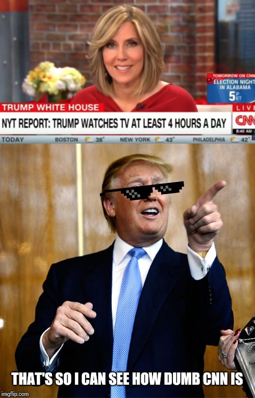 THAT'S SO I CAN SEE HOW DUMB CNN IS | image tagged in donal trump birthday | made w/ Imgflip meme maker