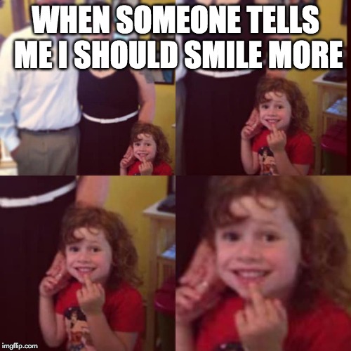F all y'all | WHEN SOMEONE TELLS ME I SHOULD SMILE MORE | image tagged in f all y'all | made w/ Imgflip meme maker