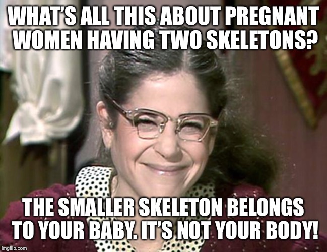 Emily Litella | WHAT’S ALL THIS ABOUT PREGNANT WOMEN HAVING TWO SKELETONS? THE SMALLER SKELETON BELONGS TO YOUR BABY. IT’S NOT YOUR BODY! | image tagged in emily litella | made w/ Imgflip meme maker