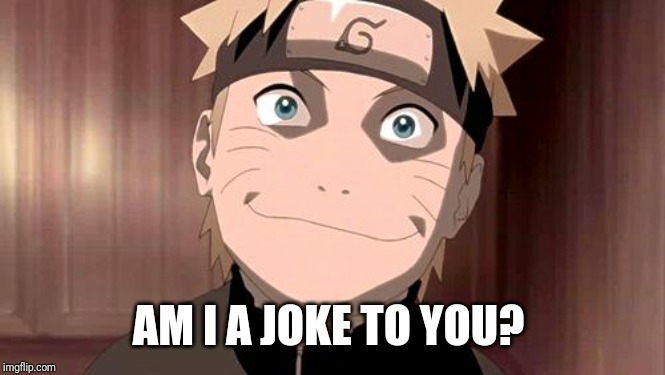 Naruto | AM I A JOKE TO YOU? | image tagged in naruto | made w/ Imgflip meme maker