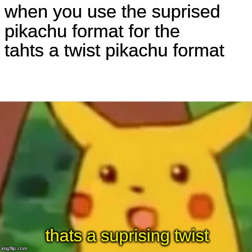 Surprised Pikachu | when you use the suprised pikachu format for the tahts a twist pikachu format; thats a suprising twist | image tagged in memes,surprised pikachu | made w/ Imgflip meme maker
