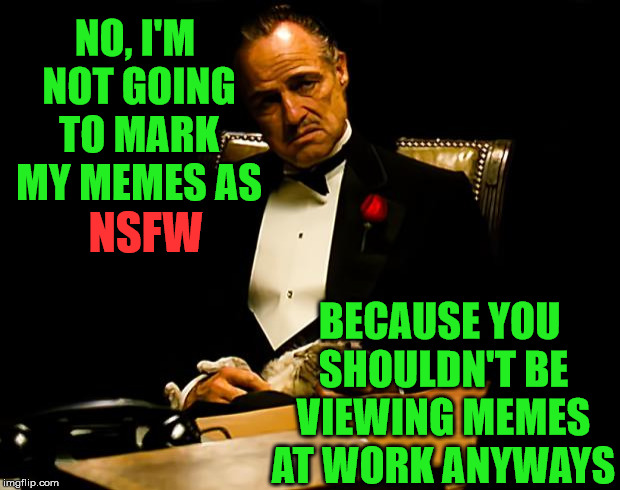The Godfather Decry | NO, I'M NOT GOING TO MARK MY MEMES AS; NSFW; BECAUSE YOU SHOULDN'T BE VIEWING MEMES AT WORK ANYWAYS | image tagged in memes,nsfw,the godfather,one does not simply,that's how mafia works,what if i told you | made w/ Imgflip meme maker