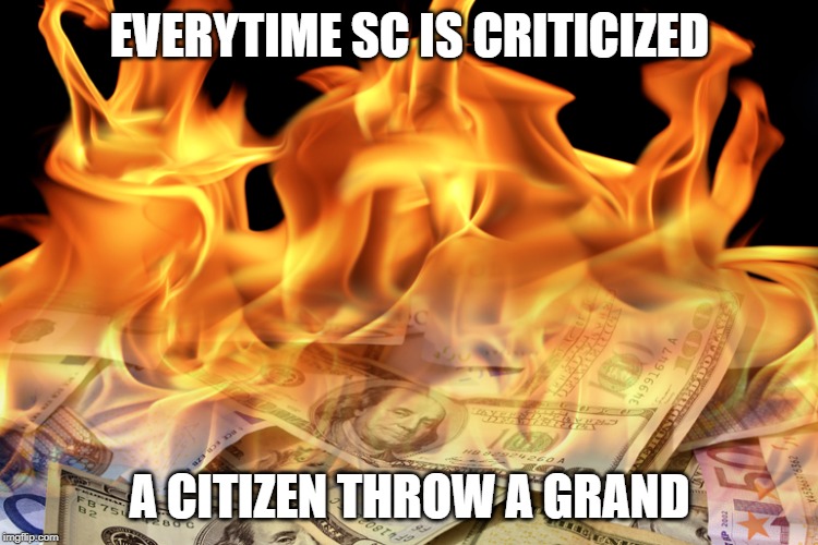 fire money | EVERYTIME SC IS CRITICIZED; A CITIZEN THROW A GRAND | image tagged in fire money | made w/ Imgflip meme maker