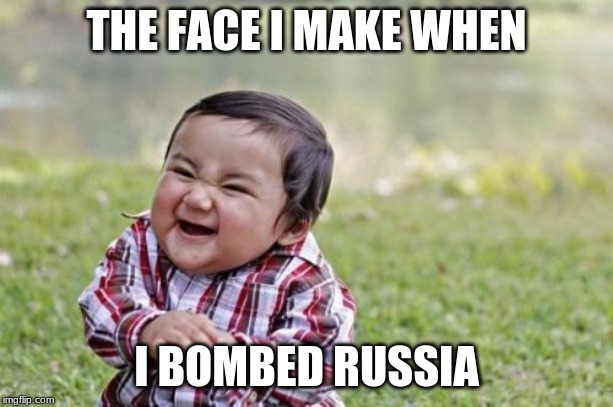 Evil Toddler | THE FACE I MAKE WHEN; I BOMBED RUSSIA | image tagged in memes,evil toddler | made w/ Imgflip meme maker