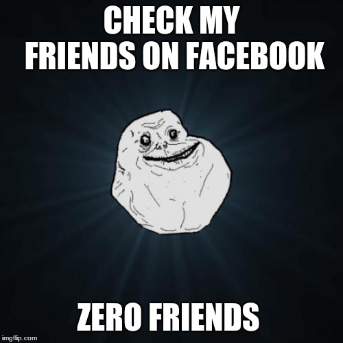 Forever Alone | CHECK MY FRIENDS ON FACEBOOK; ZERO FRIENDS | image tagged in memes,forever alone | made w/ Imgflip meme maker
