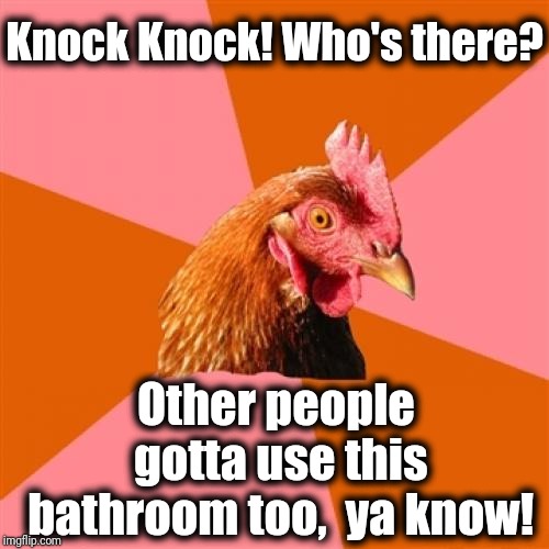 Hurry the heck up in there!! | Knock Knock! Who's there? Other people gotta use this bathroom too,  ya know! | image tagged in memes,anti joke chicken | made w/ Imgflip meme maker