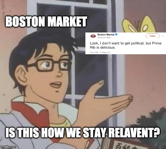 Is This A Pigeon Meme | BOSTON MARKET; IS THIS HOW WE STAY RELAVENT? | image tagged in memes,is this a pigeon | made w/ Imgflip meme maker
