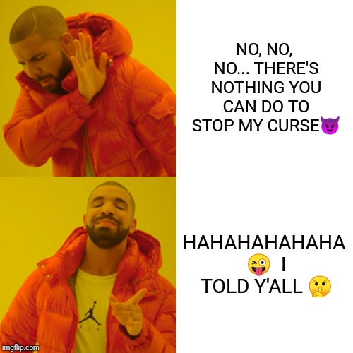 Drake Hotline Bling | NO, NO, NO...
THERE'S NOTHING YOU CAN DO TO STOP MY CURSE😈; HAHAHAHAHAHA 😜

I TOLD Y'ALL 🤫 | image tagged in memes,drake hotline bling | made w/ Imgflip meme maker
