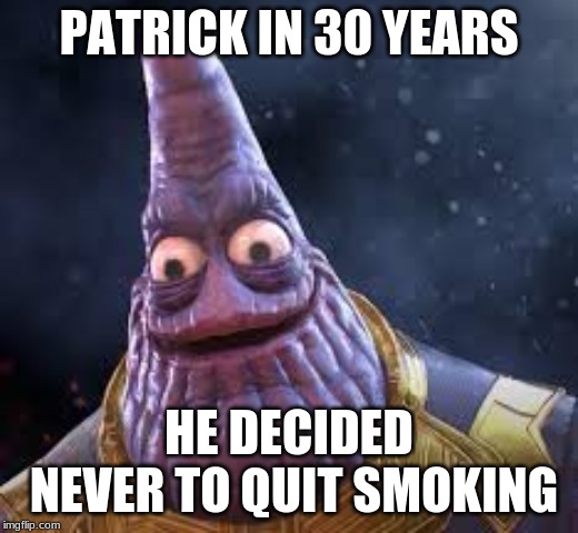 Phanos | PATRICK IN 30 YEARS; HE DECIDED NEVER TO QUIT SMOKING | image tagged in fun | made w/ Imgflip meme maker