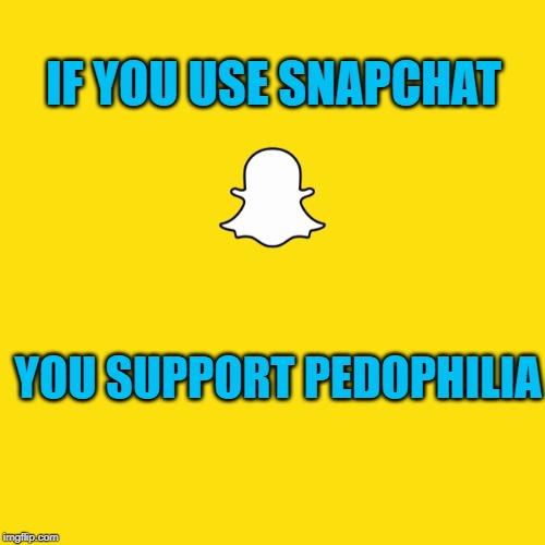 snapchat | IF YOU USE SNAPCHAT; YOU SUPPORT PEDOPHILIA | image tagged in snapchat | made w/ Imgflip meme maker