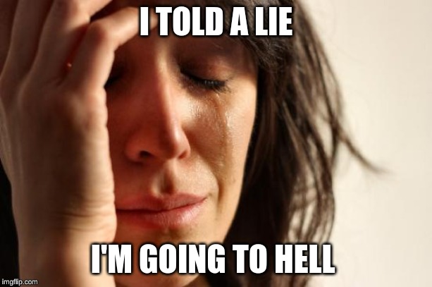 First World Problems Meme | I TOLD A LIE; I'M GOING TO HELL | image tagged in memes,first world problems | made w/ Imgflip meme maker