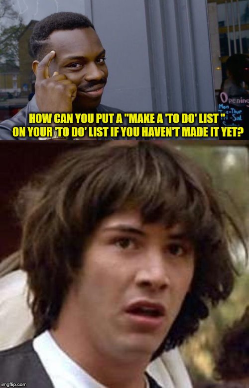 HOW CAN YOU PUT A "MAKE A 'TO DO' LIST " ON YOUR 'TO DO' LIST IF YOU HAVEN'T MADE IT YET? | image tagged in memes,conspiracy keanu,roll safe think about it | made w/ Imgflip meme maker
