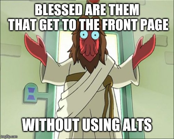 Amazing how fast some memes get catapulted to the front page within a few hours of their release. | BLESSED ARE THEM THAT GET TO THE FRONT PAGE; WITHOUT USING ALTS | image tagged in memes,zoidberg jesus,alt using trolls,politics,political meme,funny | made w/ Imgflip meme maker