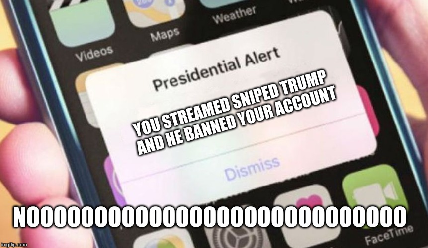 Presidential Alert | YOU STREAMED SNIPED TRUMP AND HE BANNED YOUR ACCOUNT; NOOOOOOOOOOOOOOOOOOOOOOOOOOOO | image tagged in memes,presidential alert | made w/ Imgflip meme maker