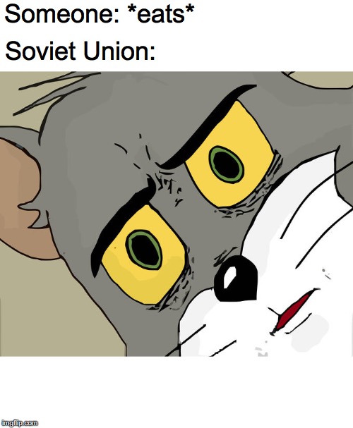 Unsettled Tom | Someone: *eats*; Soviet Union: | image tagged in memes,unsettled tom | made w/ Imgflip meme maker
