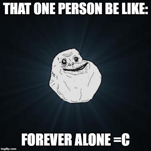 Forever Alone |  THAT ONE PERSON BE LIKE:; FOREVER ALONE =C | image tagged in memes,forever alone | made w/ Imgflip meme maker
