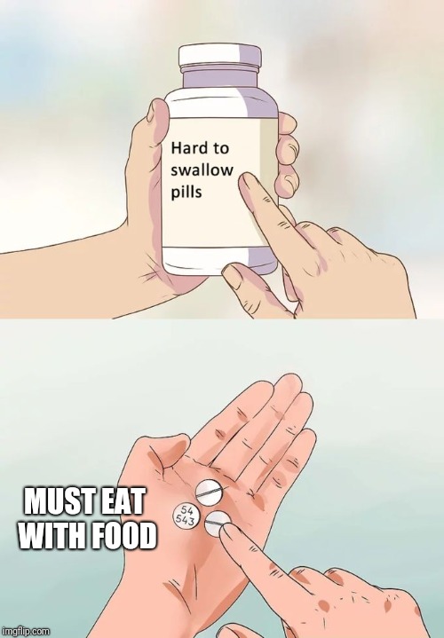 Hard To Swallow Pills | MUST EAT WITH FOOD | image tagged in memes,hard to swallow pills | made w/ Imgflip meme maker