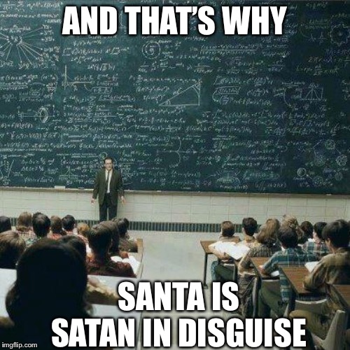 So true | AND THAT’S WHY; SANTA IS SATAN IN DISGUISE | image tagged in teacher,why | made w/ Imgflip meme maker