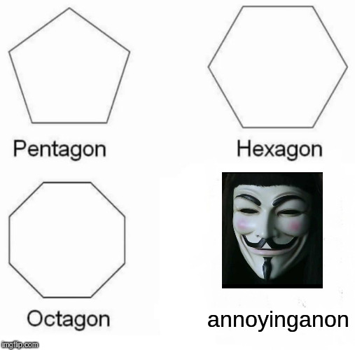 Pentagon Hexagon Octagon Meme | annoyinganon | image tagged in memes,pentagon hexagon octagon | made w/ Imgflip meme maker