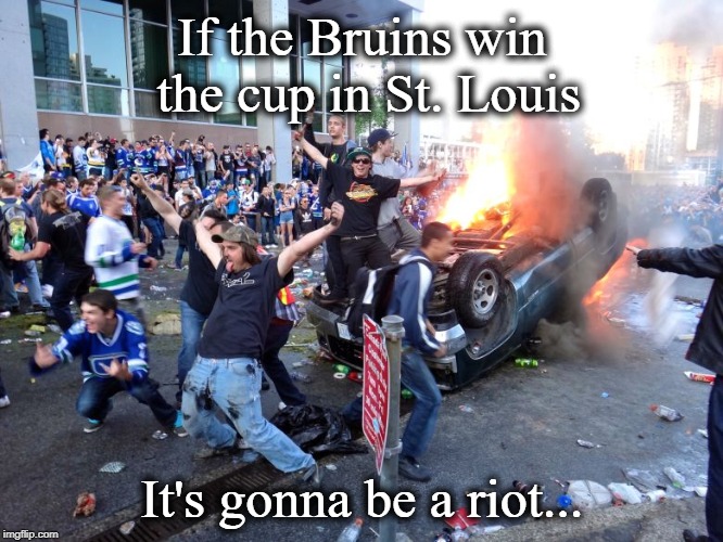 If the Bruins win the cup in St. Louis; It's gonna be a riot... | image tagged in nhl,boston | made w/ Imgflip meme maker