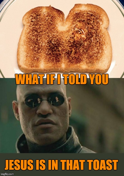 Breakfast With Jesus | WHAT IF I TOLD YOU; JESUS IS IN THAT TOAST | image tagged in memes,matrix morpheus,jesus,toast,breakfast,44colt | made w/ Imgflip meme maker