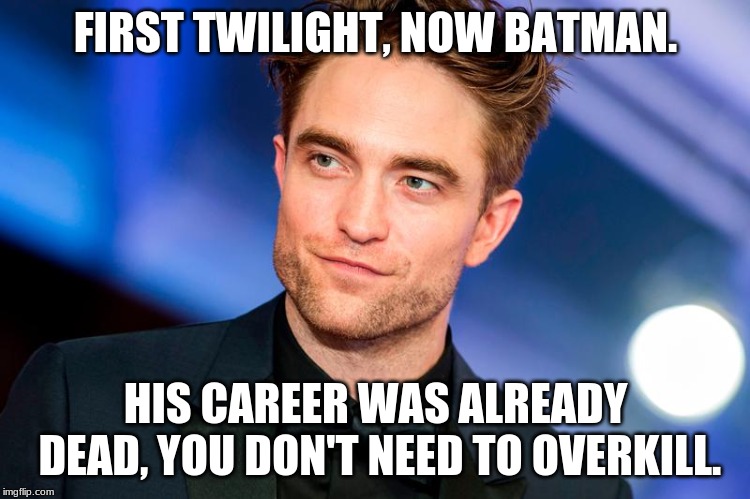 FIRST TWILIGHT, NOW BATMAN. HIS CAREER WAS ALREADY DEAD, YOU DON'T NEED TO OVERKILL. | image tagged in batman,robert pattinson | made w/ Imgflip meme maker