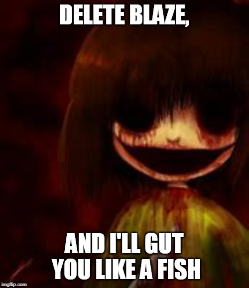 bloody chara | DELETE BLAZE, AND I'LL GUT YOU LIKE A FISH | image tagged in bloody chara | made w/ Imgflip meme maker