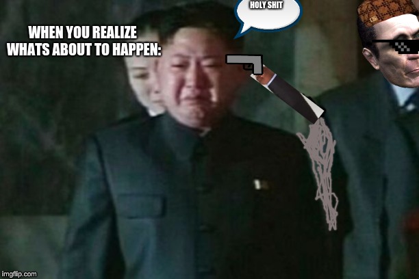 Kim Jong Un Sad Meme | HOLY SHIT; WHEN YOU REALIZE WHATS ABOUT TO HAPPEN: | image tagged in memes,kim jong un sad | made w/ Imgflip meme maker