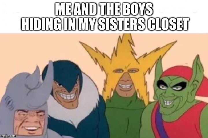 Me And The Boys | ME AND THE BOYS HIDING IN MY SISTERS CLOSET | image tagged in me and the boys | made w/ Imgflip meme maker