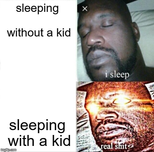 Sleeping Shaq Meme | sleeping without a kid; sleeping with a kid | image tagged in memes,sleeping shaq | made w/ Imgflip meme maker