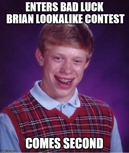 Bad Luck Brian Meme | ENTERS BAD LUCK BRIAN LOOKALIKE CONTEST; COMES SECOND | image tagged in memes,bad luck brian | made w/ Imgflip meme maker