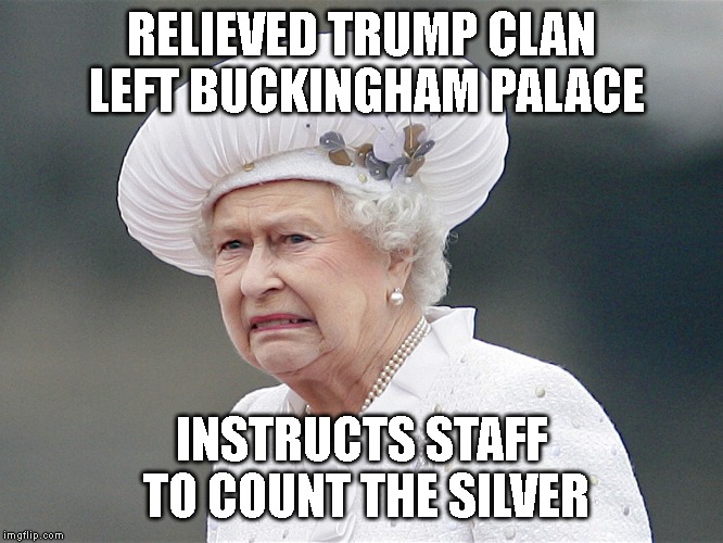 Disgusted By Barbaric Colonials | RELIEVED TRUMP CLAN LEFT BUCKINGHAM PALACE; INSTRUCTS STAFF TO COUNT THE SILVER | image tagged in criminals,grifters,thieves,buckingham palace,queen elizabeth,dump trump | made w/ Imgflip meme maker